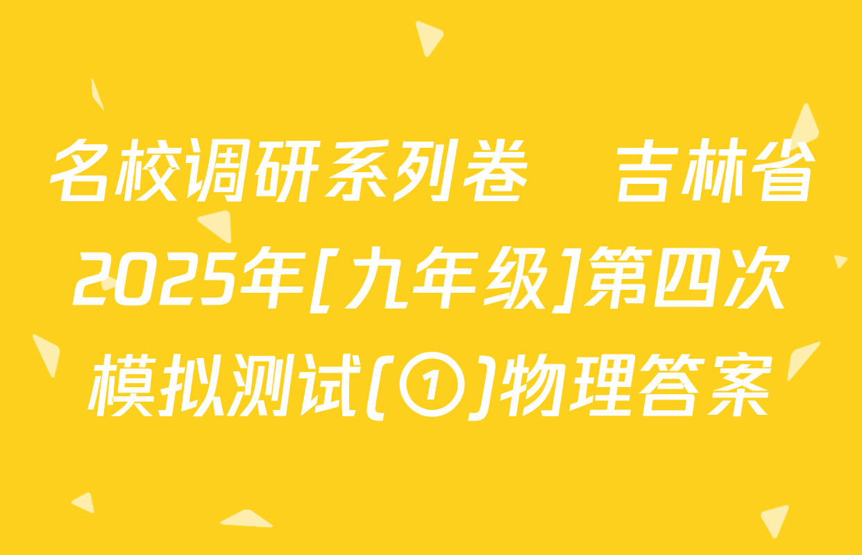名校调研系列卷•吉林省2025年[九年级]第四次模拟测试(①)物理答案