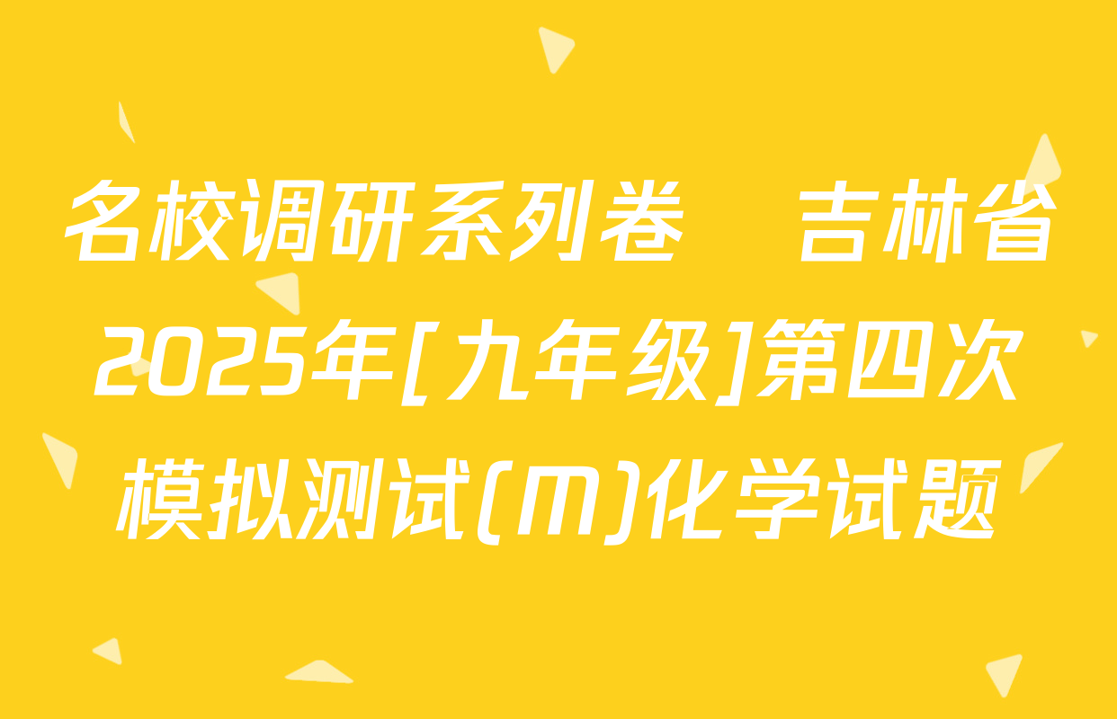 名校调研系列卷•吉林省2025年[九年级]第四次模拟测试(M)化学试题