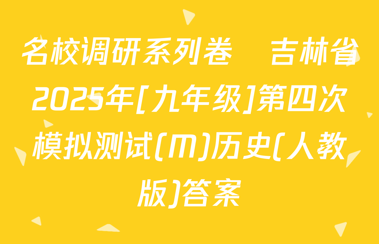 名校调研系列卷•吉林省2025年[九年级]第四次模拟测试(M)历史(人教版)答案