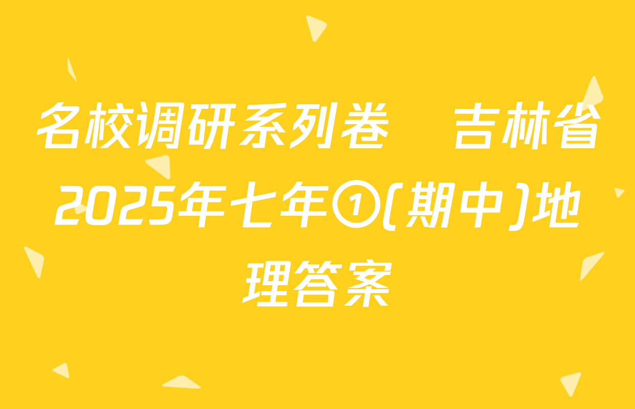 名校调研系列卷•吉林省2025年七年①(期中)地理答案