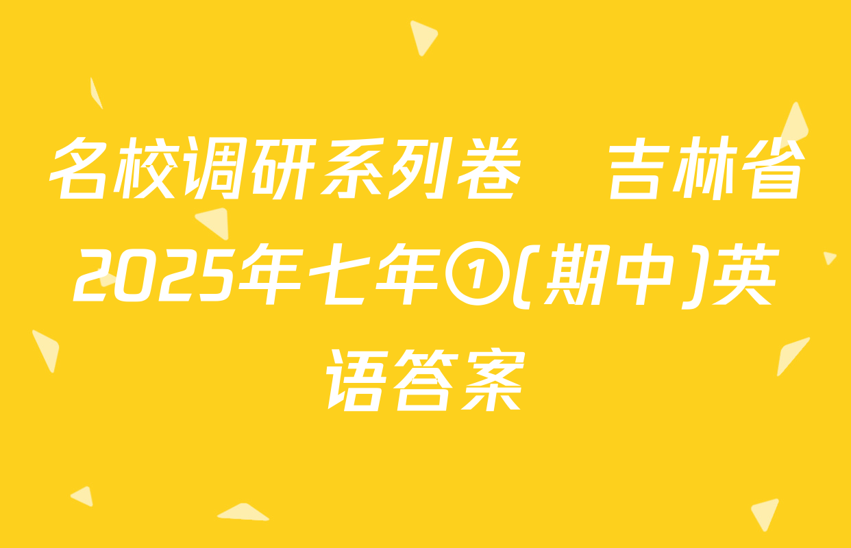 名校调研系列卷•吉林省2025年七年①(期中)英语答案