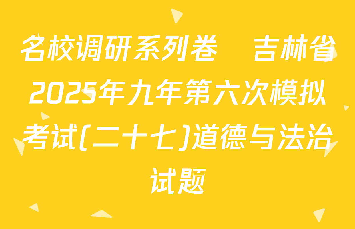 名校调研系列卷•吉林省2025年九年第六次模拟考试(二十七)道德与法治试题