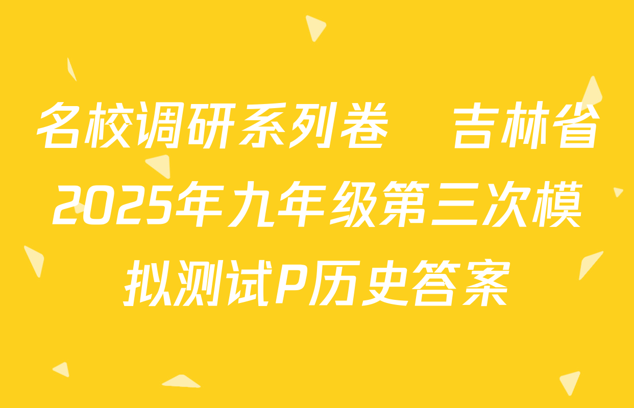名校调研系列卷•吉林省2025年九年级第三次模拟测试P历史答案