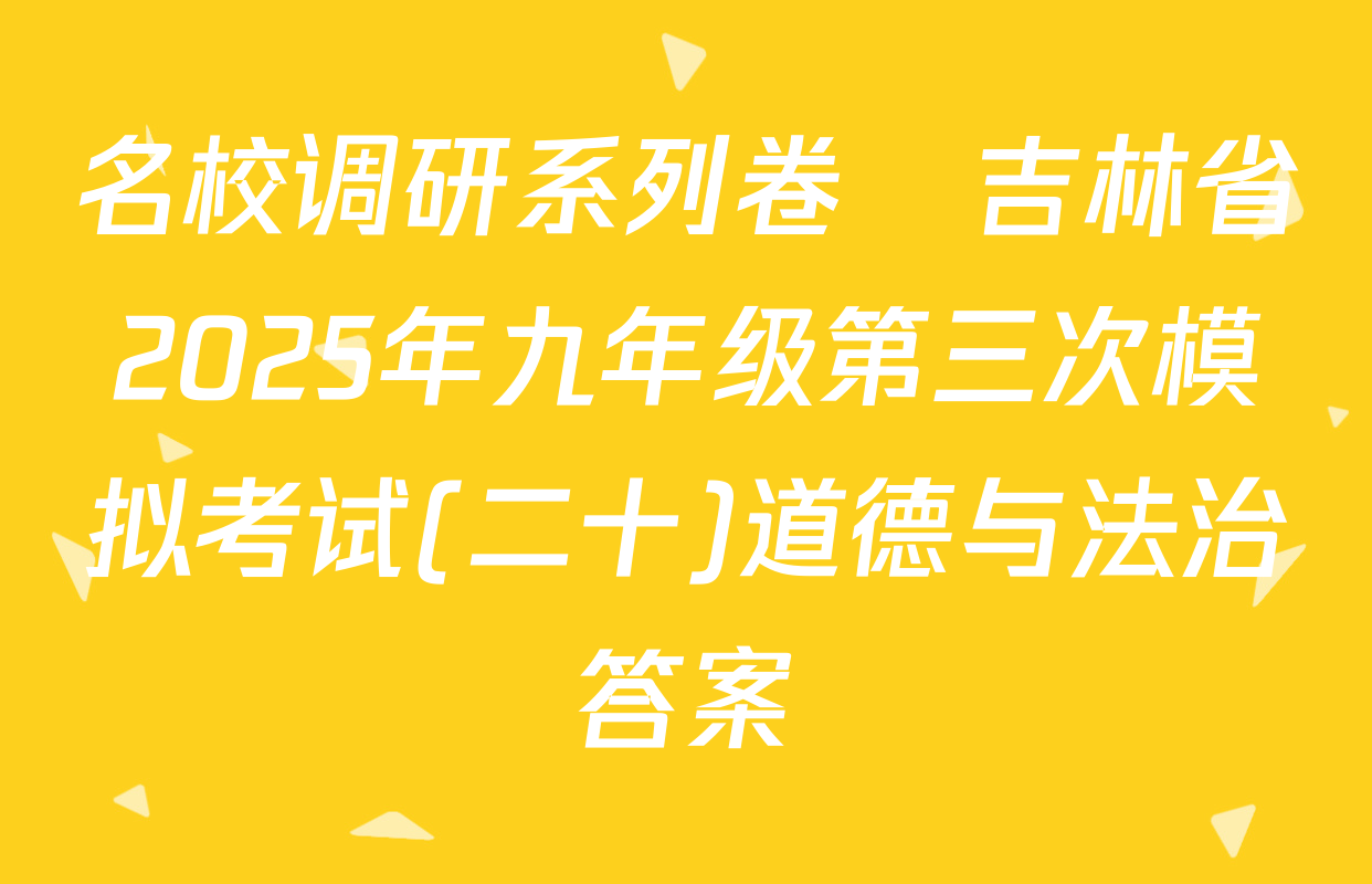 名校调研系列卷•吉林省2025年九年级第三次模拟考试(二十)道德与法治答案