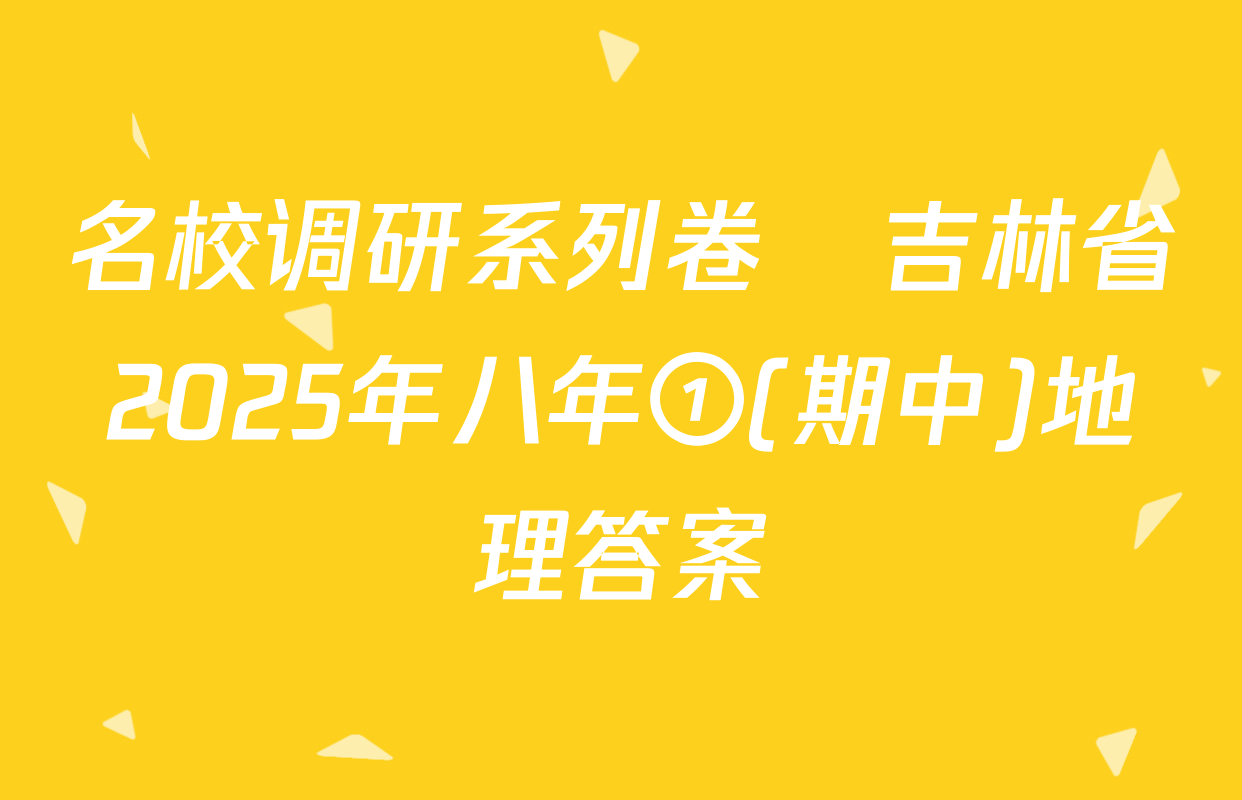名校调研系列卷•吉林省2025年八年①(期中)地理答案