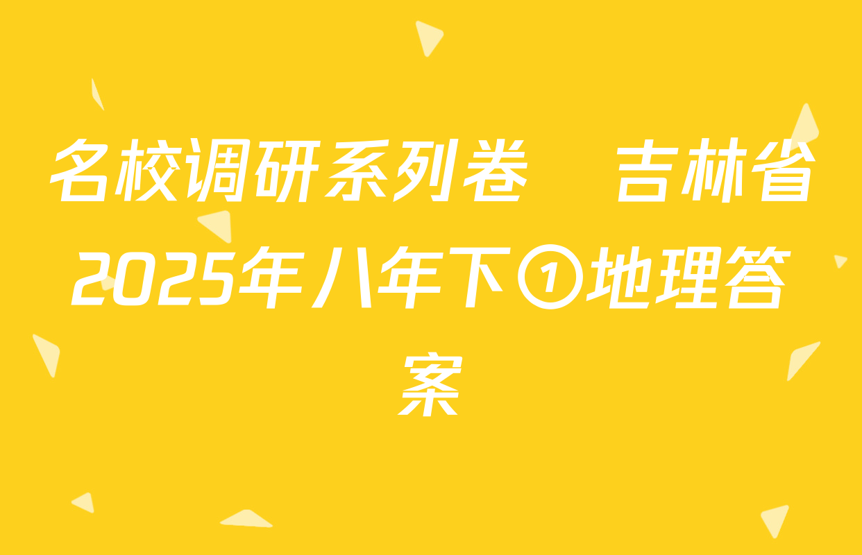 名校调研系列卷•吉林省2025年八年下①地理答案