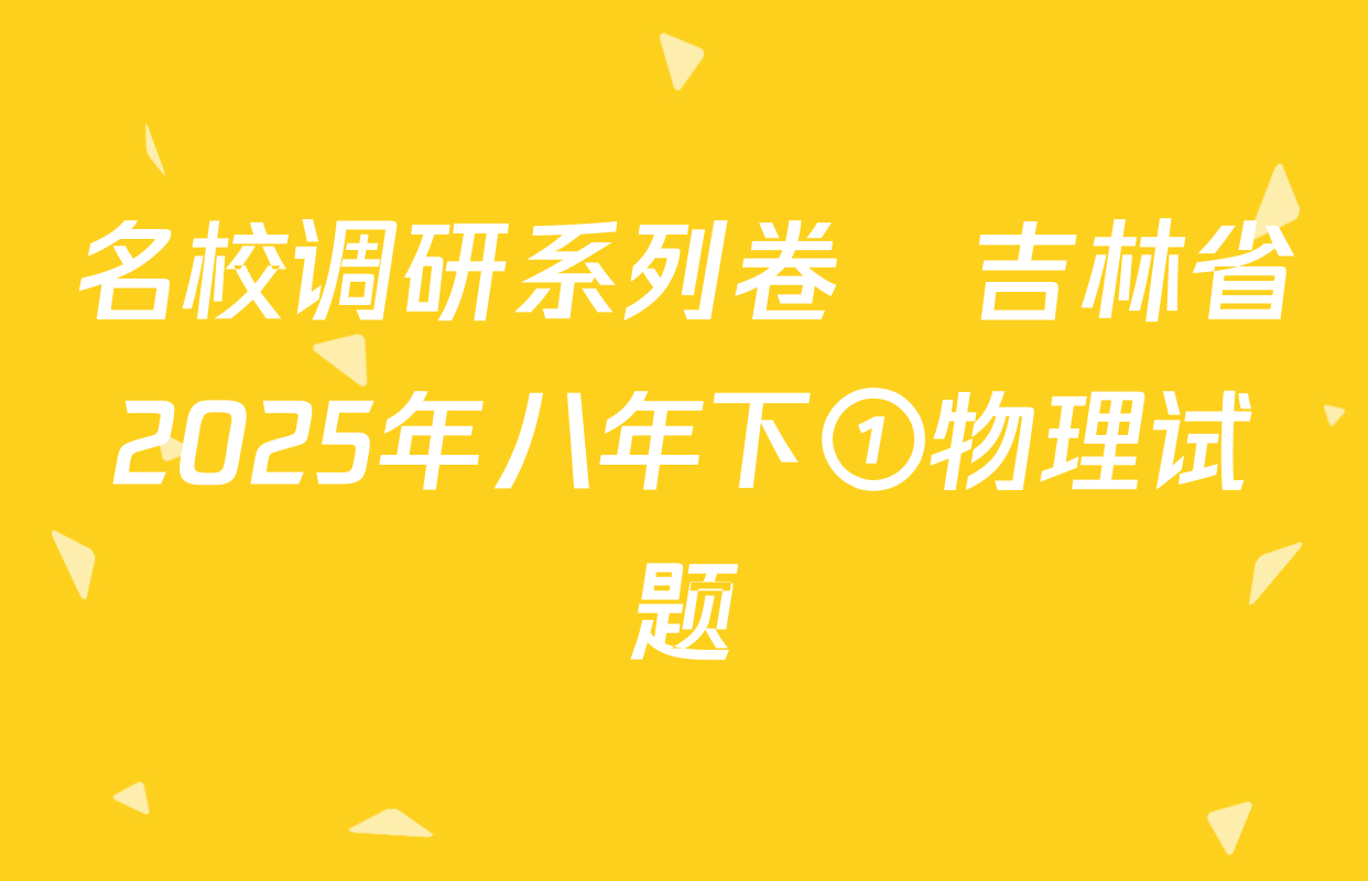 名校调研系列卷•吉林省2025年八年下①物理试题