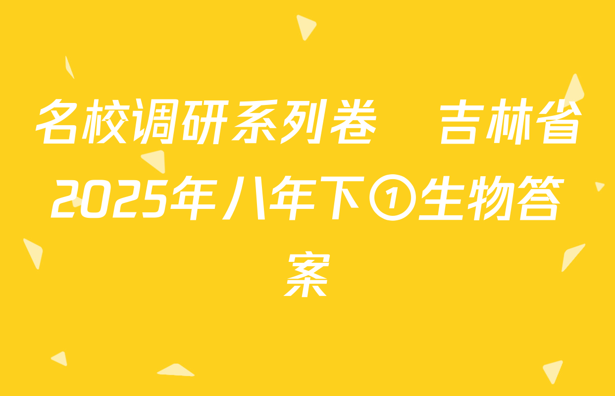 名校调研系列卷•吉林省2025年八年下①生物答案