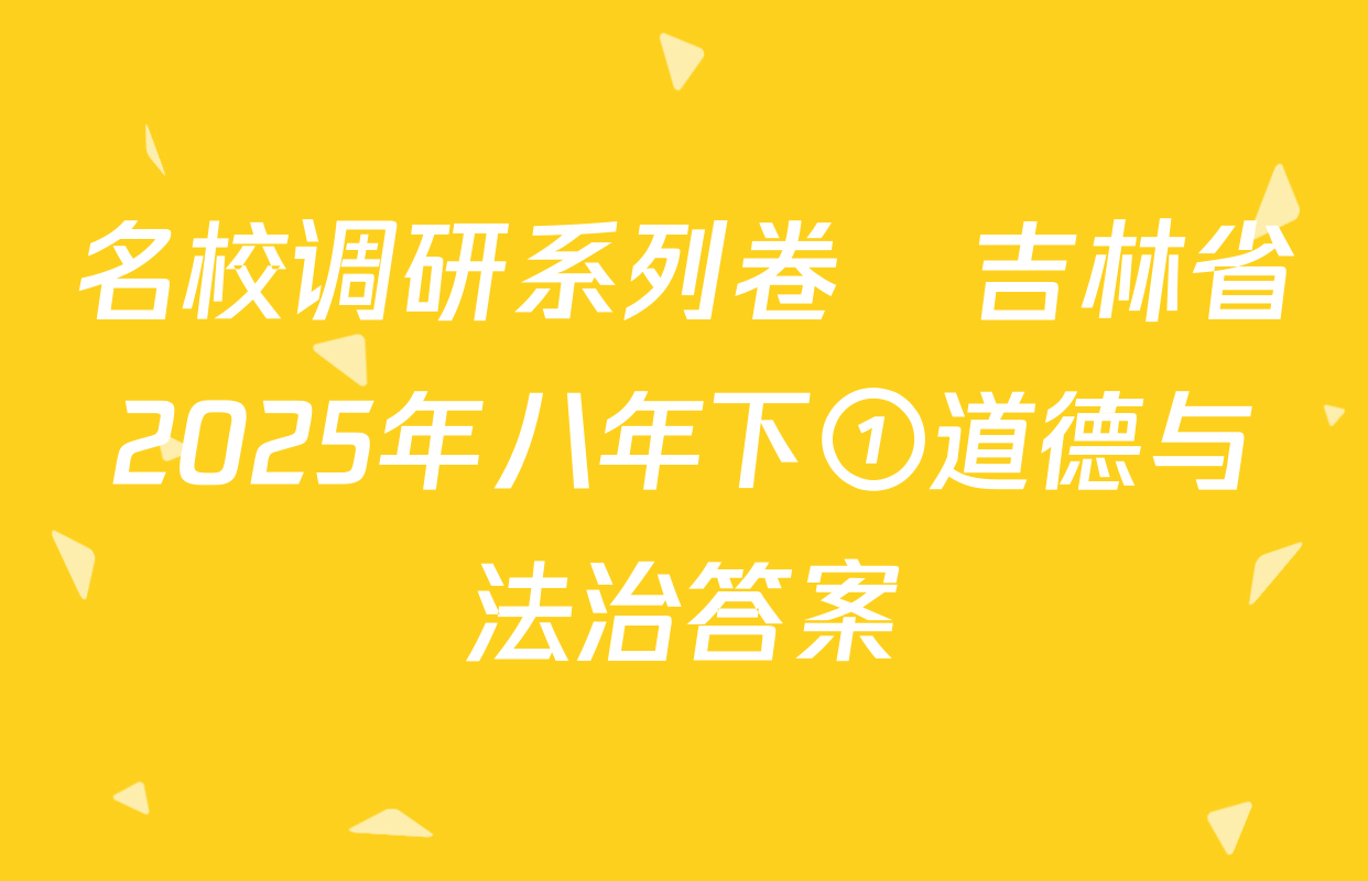 名校调研系列卷•吉林省2025年八年下①道德与法治答案