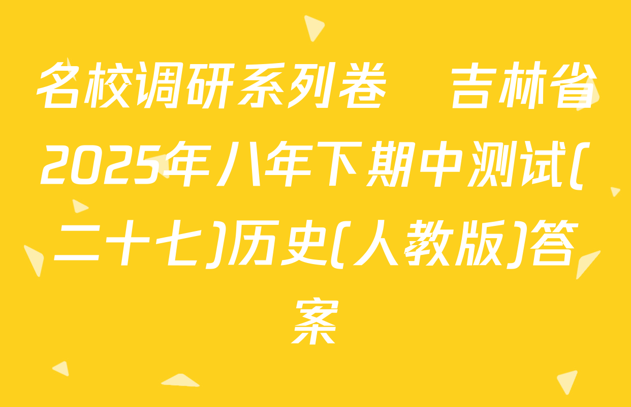 名校调研系列卷•吉林省2025年八年下期中测试(二十七)历史(人教版)答案