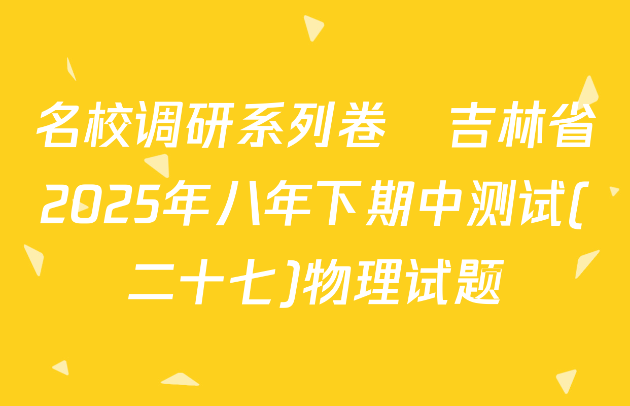 名校调研系列卷•吉林省2025年八年下期中测试(二十七)物理试题