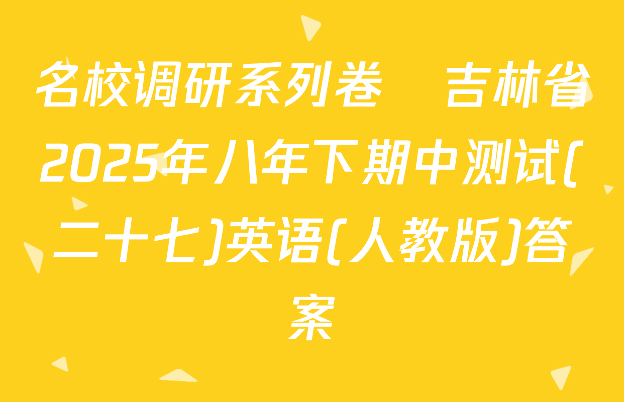 名校调研系列卷•吉林省2025年八年下期中测试(二十七)英语(人教版)答案