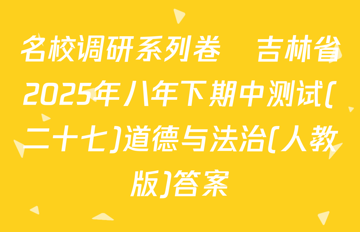 名校调研系列卷•吉林省2025年八年下期中测试(二十七)道德与法治(人教版)答案
