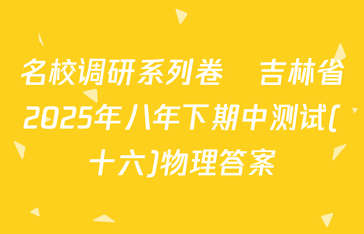 名校调研系列卷•吉林省2025年八年下期中测试(十六)物理答案