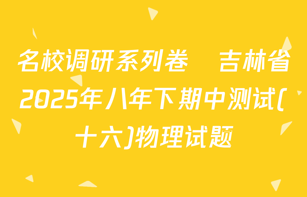 名校调研系列卷•吉林省2025年八年下期中测试(十六)物理试题