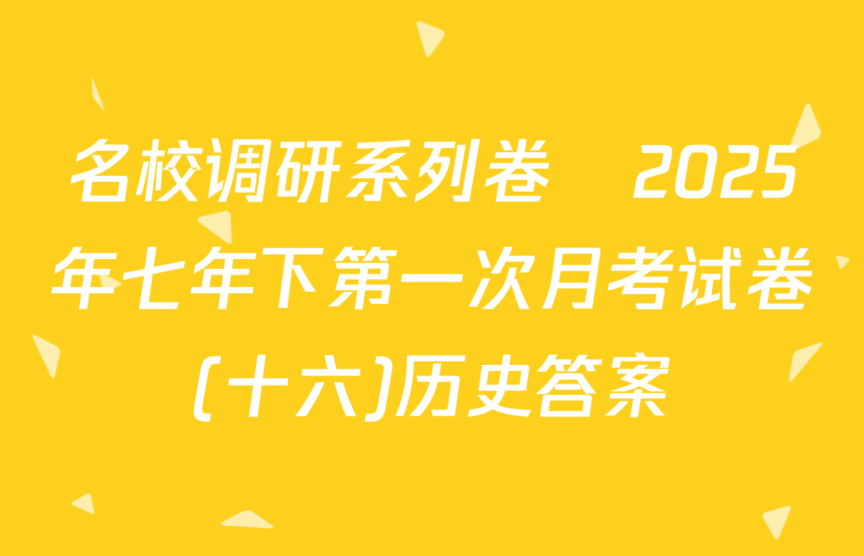 名校调研系列卷•2025年七年下第一次月考试卷(十六)历史答案