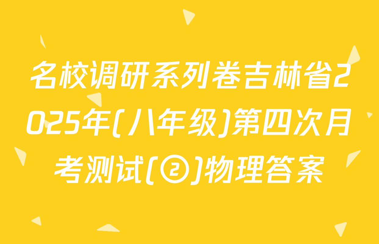 名校调研系列卷吉林省2025年(八年级)第四次月考测试(②)物理答案