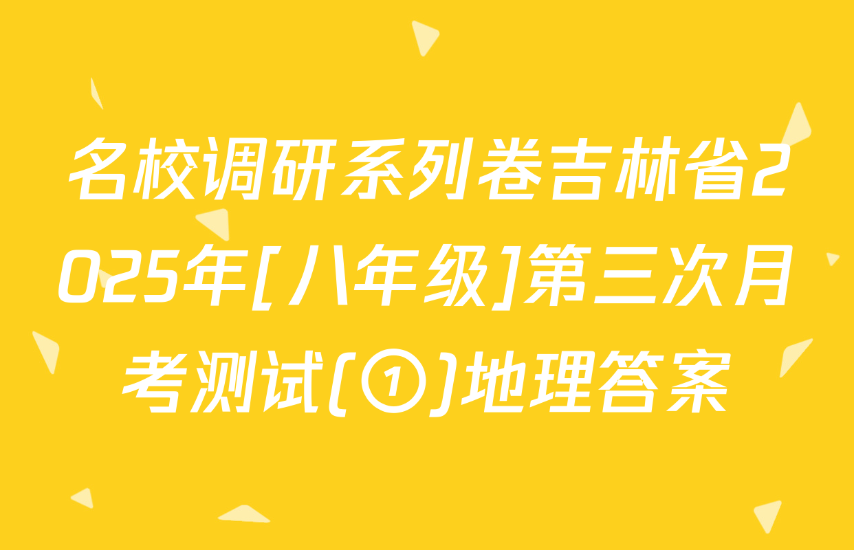 名校调研系列卷吉林省2025年[八年级]第三次月考测试(①)地理答案