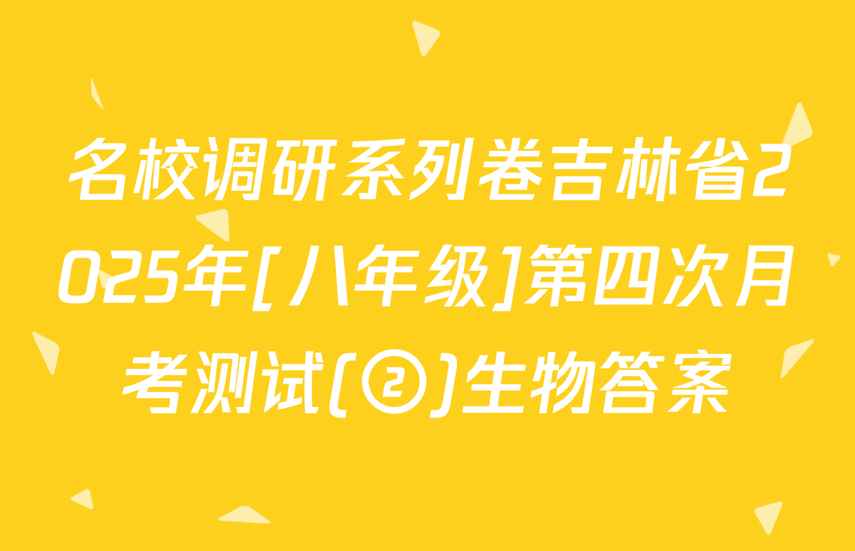 名校调研系列卷吉林省2025年[八年级]第四次月考测试(②)生物答案