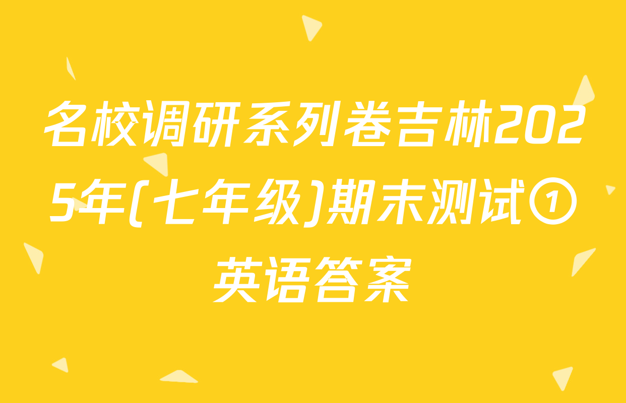 名校调研系列卷吉林2025年(七年级)期末测试①英语答案