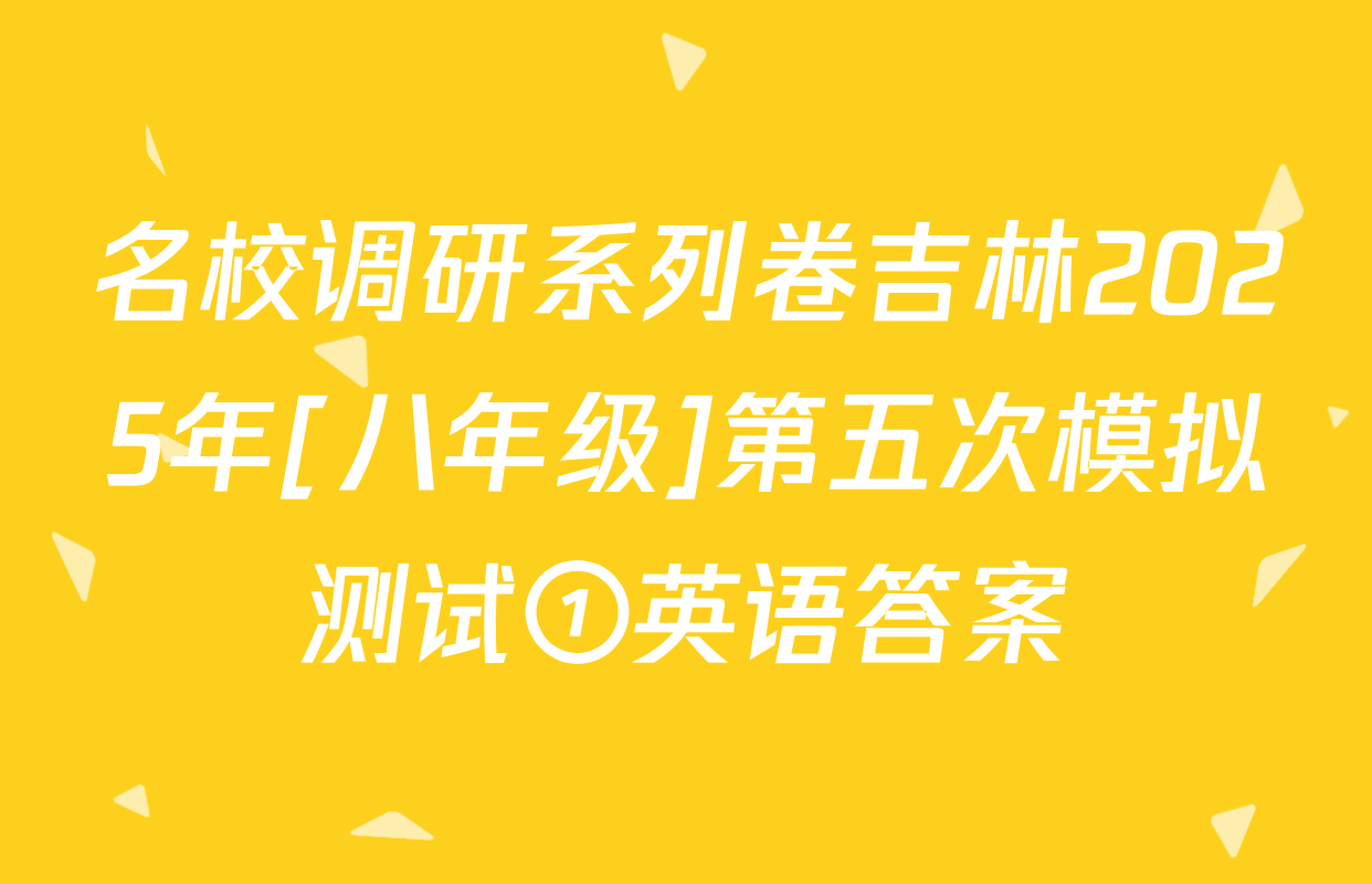 名校调研系列卷吉林2025年[八年级]第五次模拟测试①英语答案