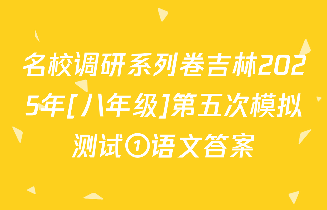 名校调研系列卷吉林2025年[八年级]第五次模拟测试①语文答案