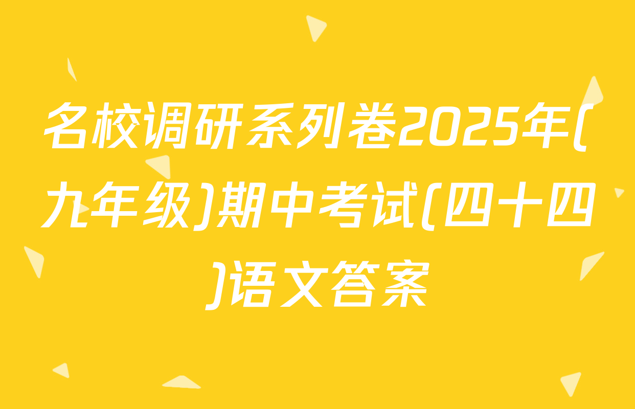 名校调研系列卷2025年(九年级)期中考试(四十四)语文答案