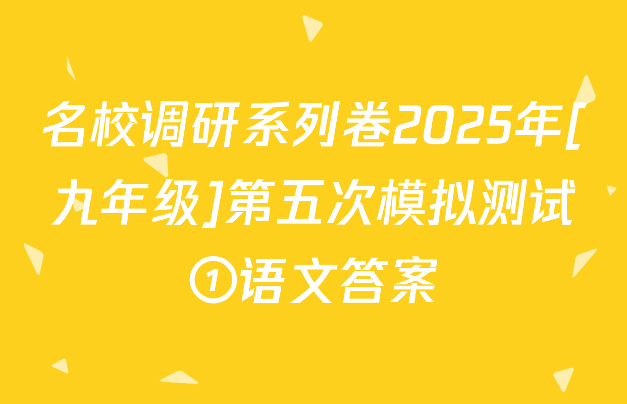 名校调研系列卷2025年[九年级]第五次模拟测试①语文答案