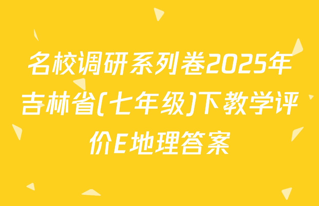 名校调研系列卷2025年吉林省(七年级)下教学评价E地理答案