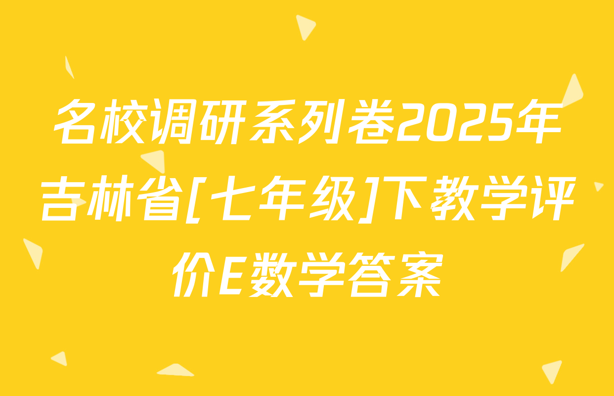 名校调研系列卷2025年吉林省[七年级]下教学评价E数学答案