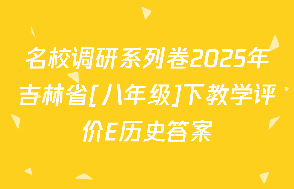 名校调研系列卷2025年吉林省[八年级]下教学评价E历史答案