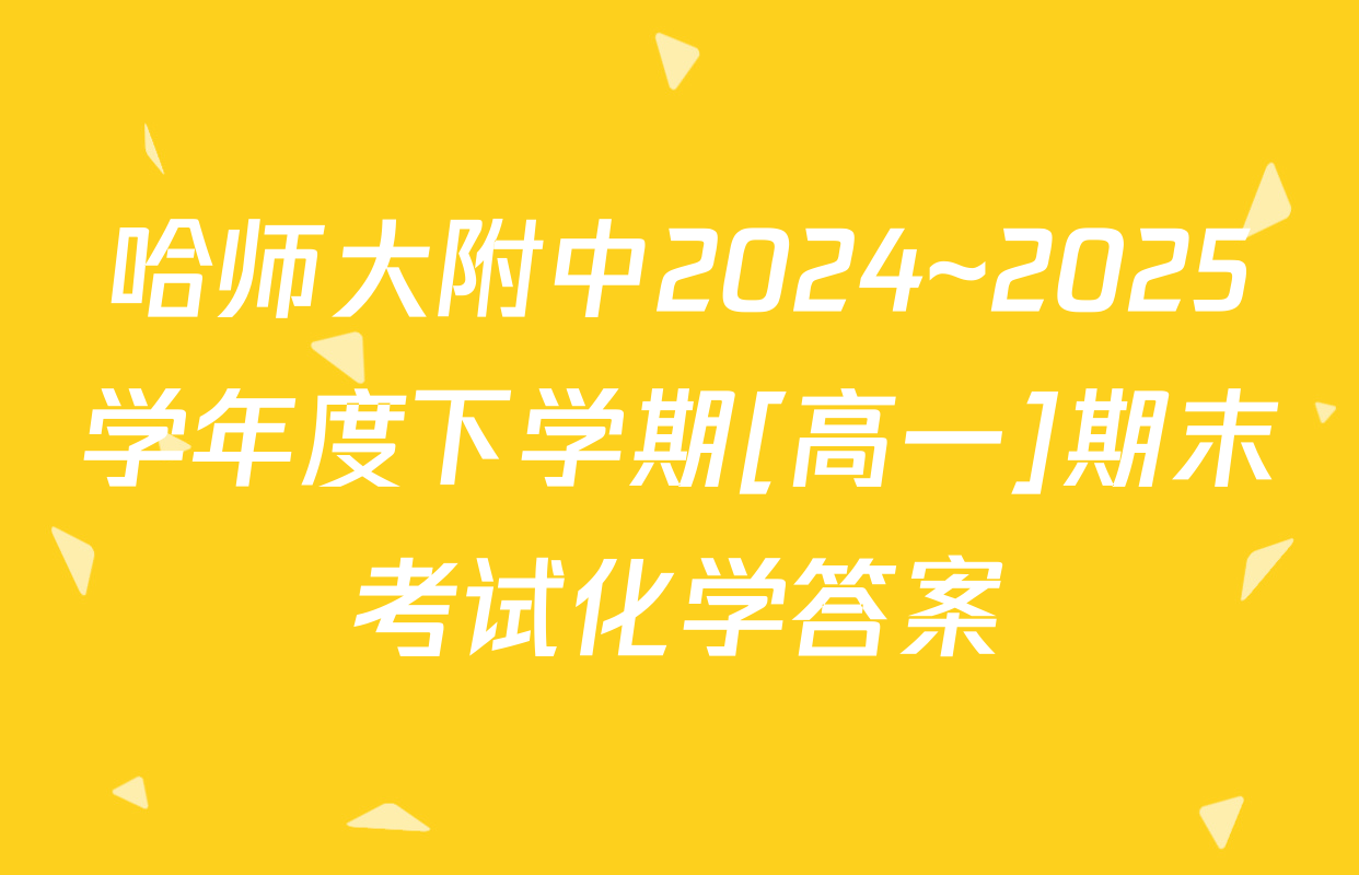 哈师大附中2024~2025学年度下学期[高一]期末考试化学答案