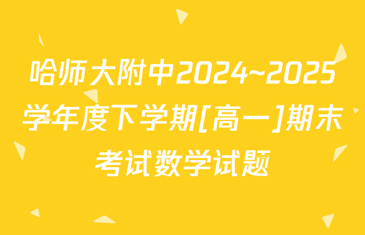 哈师大附中2024~2025学年度下学期[高一]期末考试数学试题