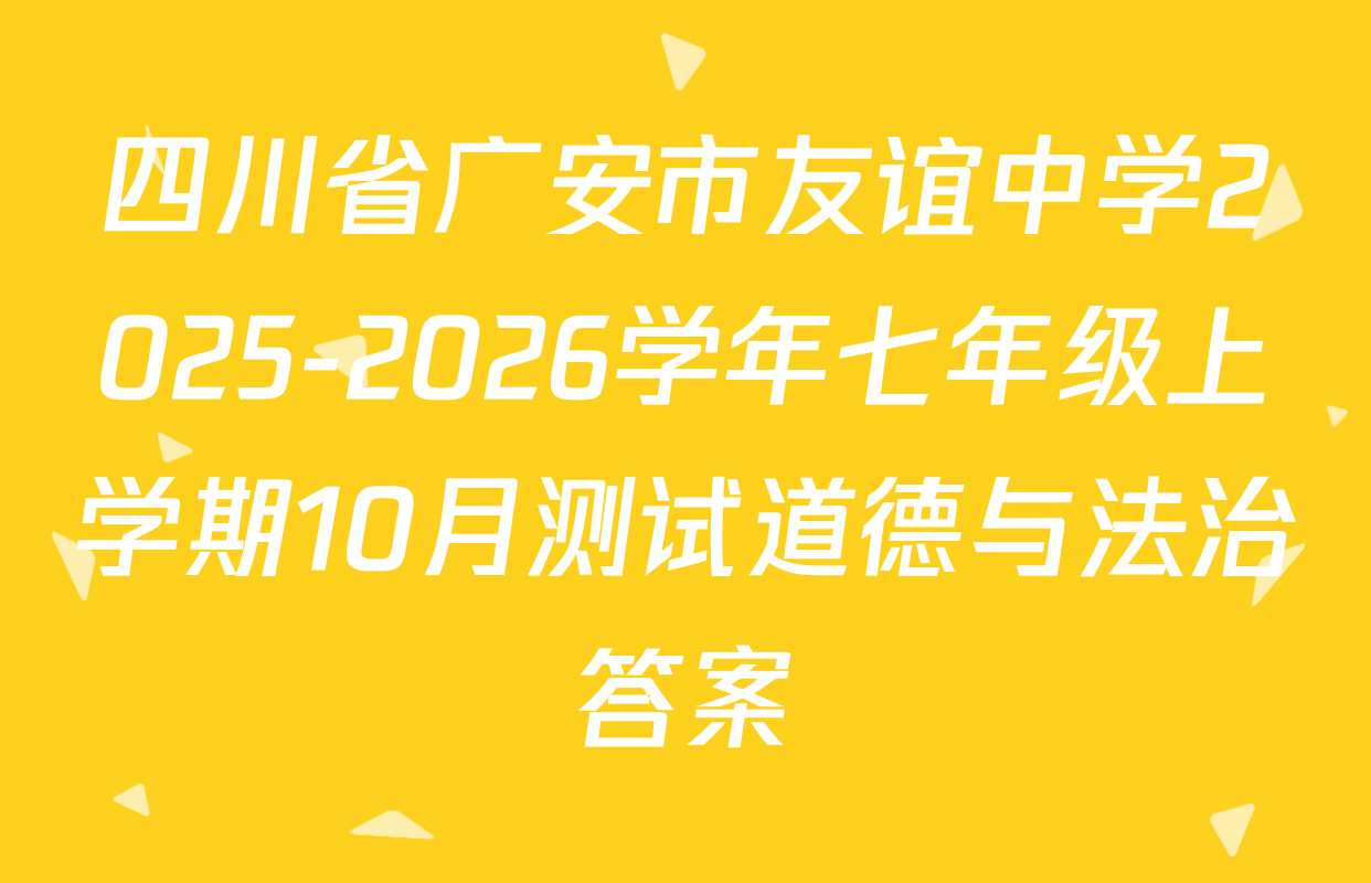 四川省广安市友谊中学2025-2026学年七年级上学期10月测试道德与法治答案