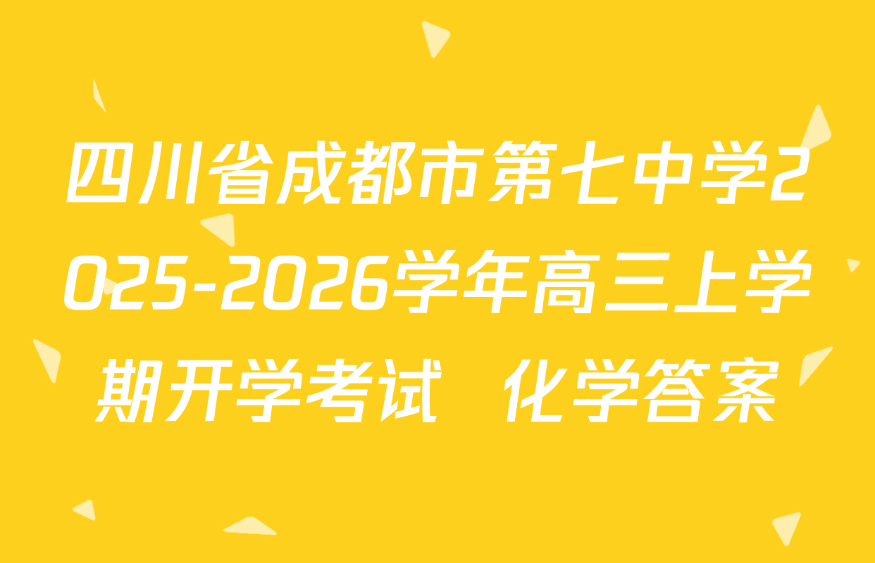 四川省成都市第七中学2025-2026学年高三上学期开学考试  化学答案