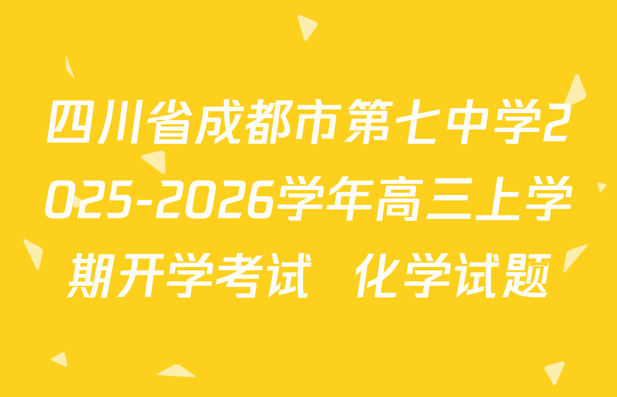 四川省成都市第七中学2025-2026学年高三上学期开学考试  化学试题