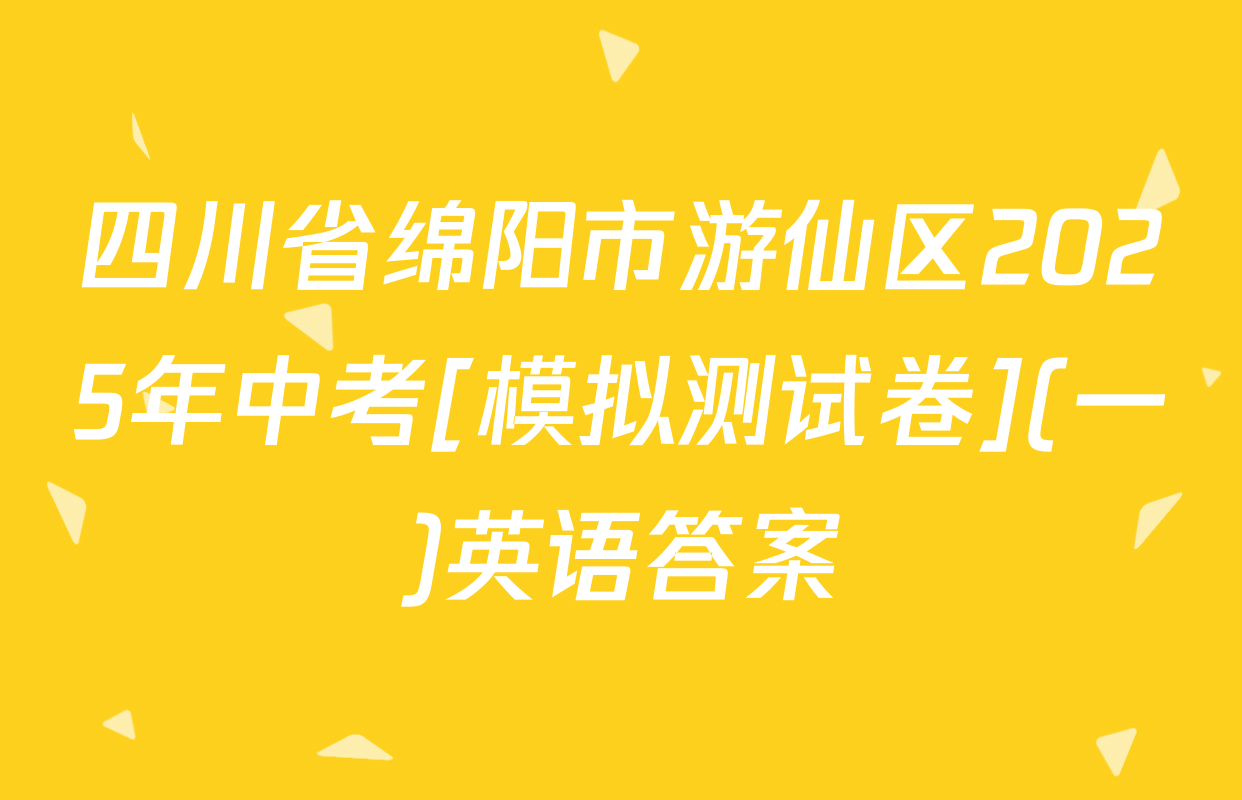 四川省绵阳市游仙区2025年中考[模拟测试卷](一)英语答案