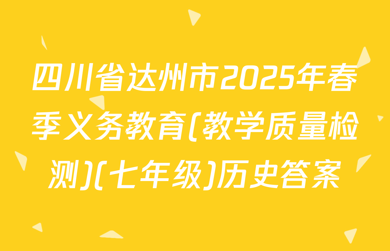 四川省达州市2025年春季义务教育(教学质量检测)(七年级)历史答案
