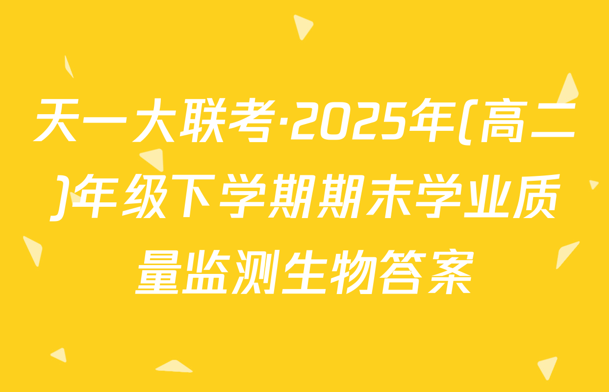 天一大联考·2025年(高二)年级下学期期末学业质量监测生物答案