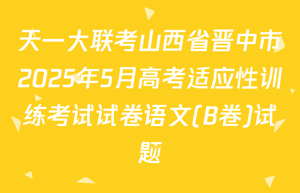 天一大联考山西省晋中市2025年5月高考适应性训练考试试卷语文(B卷)试题