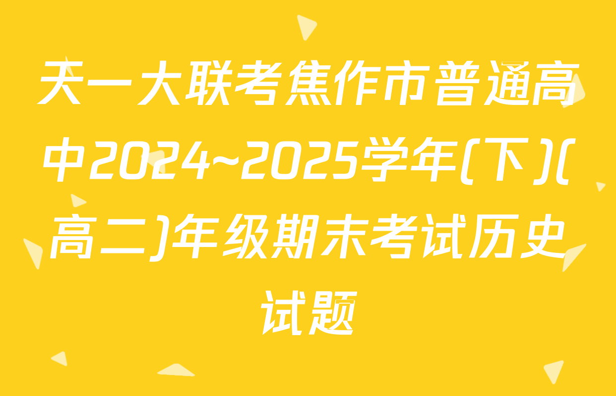 天一大联考焦作市普通高中2024~2025学年(下)(高二)年级期末考试历史试题