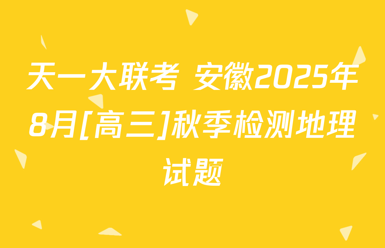 天一大联考 安徽2025年8月[高三]秋季检测地理试题