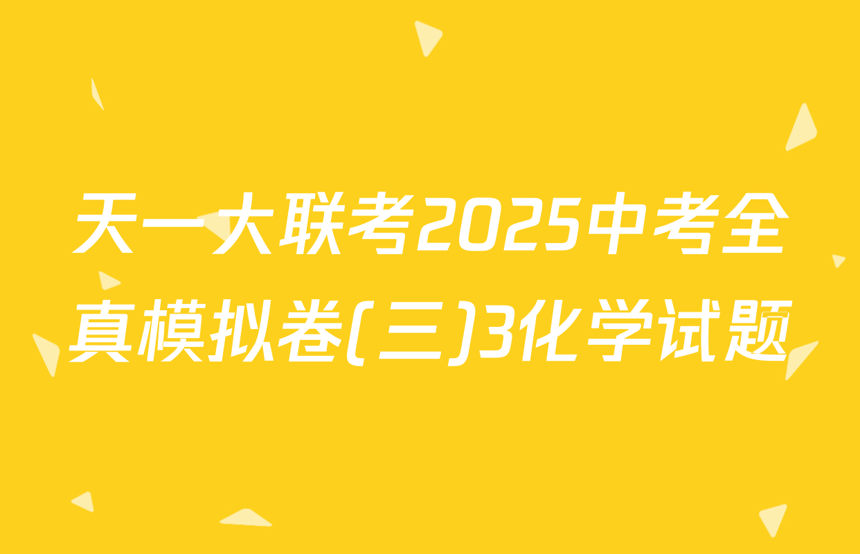 天一大联考2025中考全真模拟卷(三)3化学试题