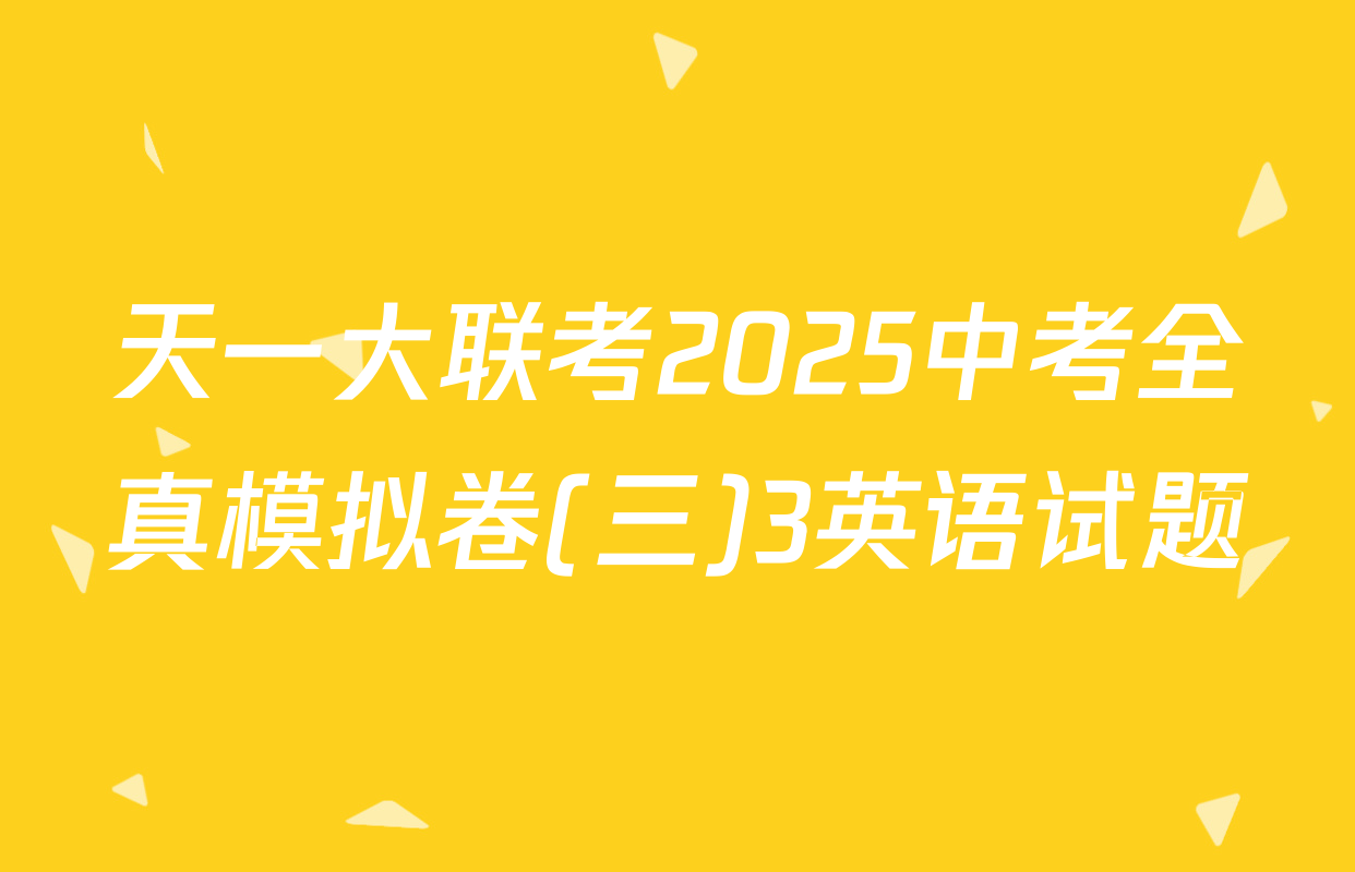 天一大联考2025中考全真模拟卷(三)3英语试题