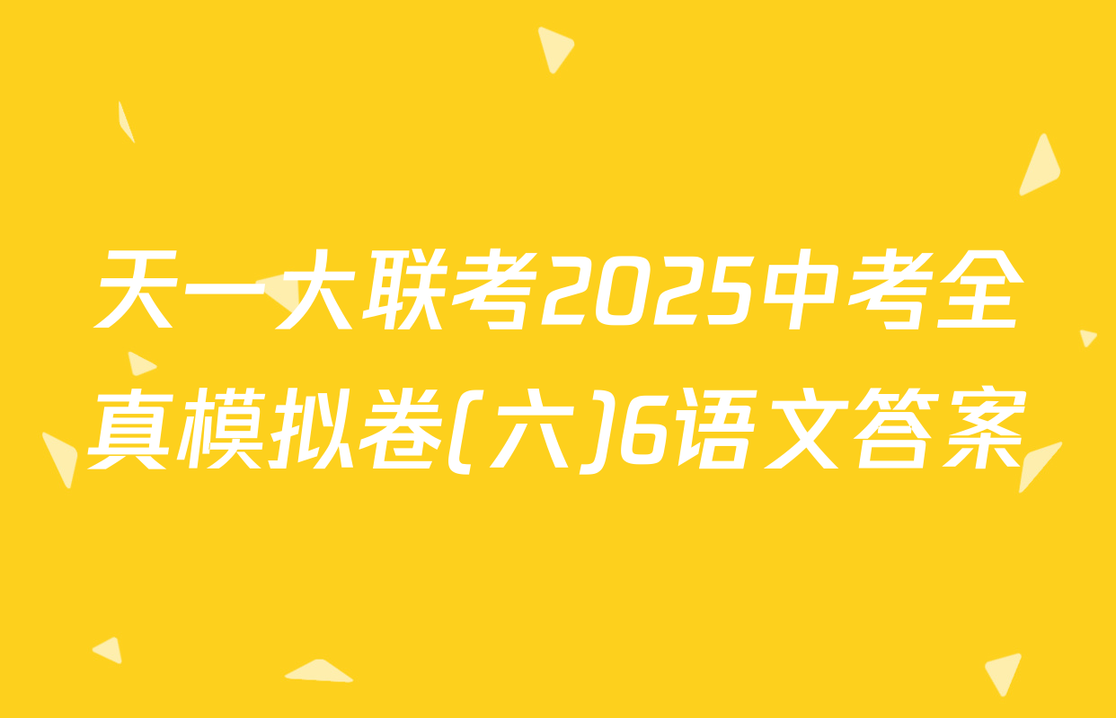 天一大联考2025中考全真模拟卷(六)6语文答案