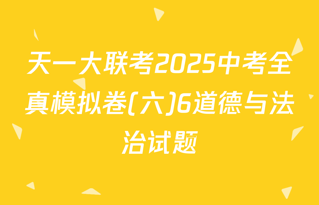 天一大联考2025中考全真模拟卷(六)6道德与法治试题
