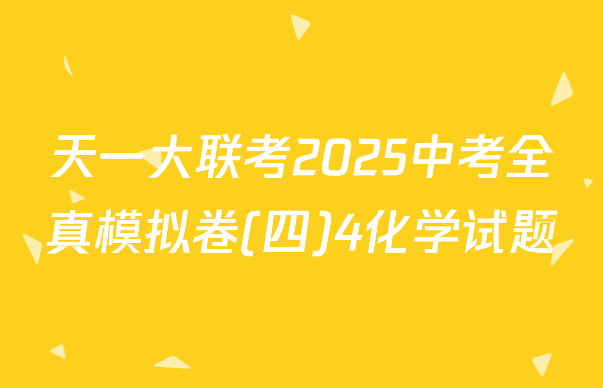 天一大联考2025中考全真模拟卷(四)4化学试题