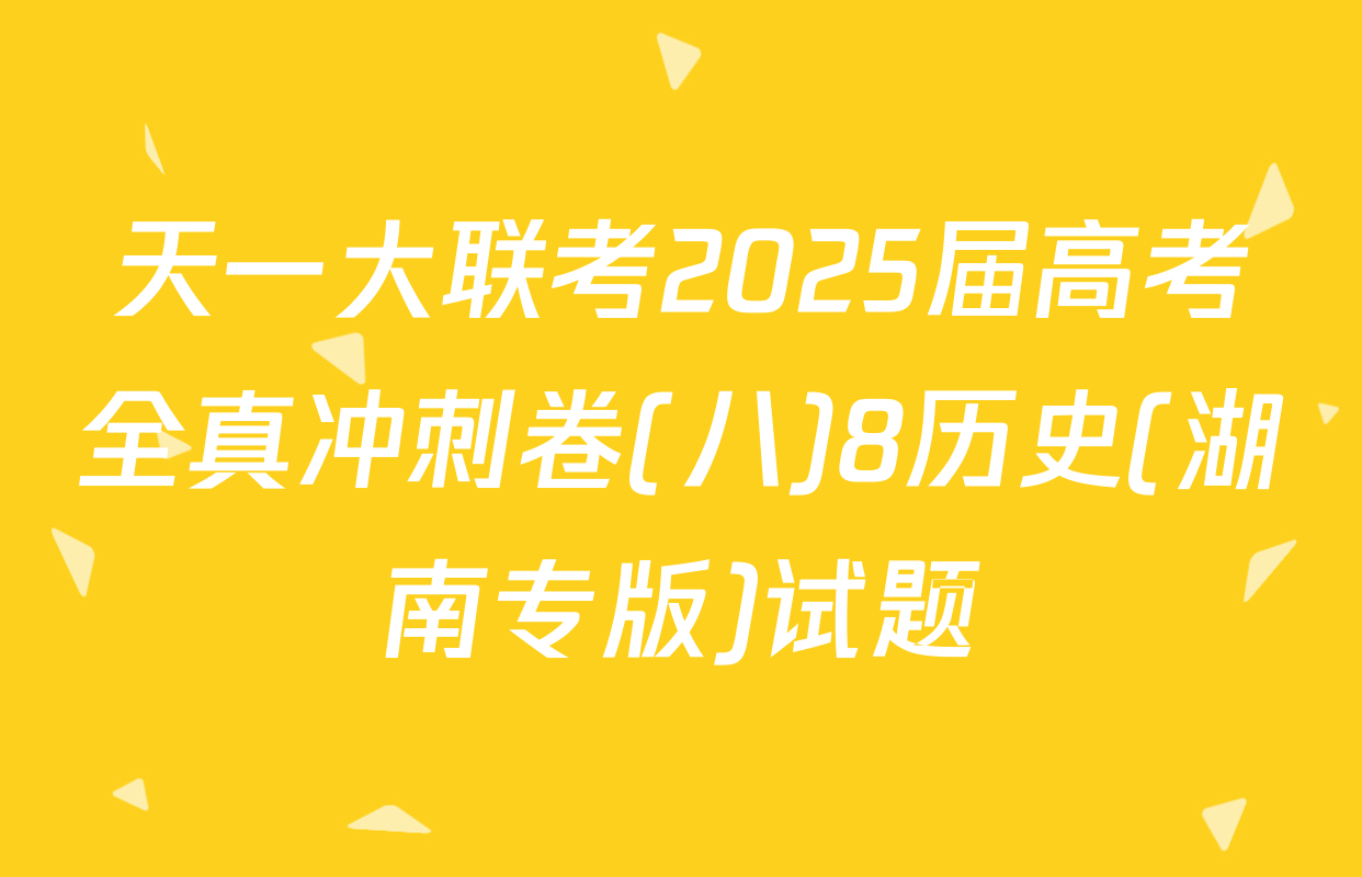 天一大联考2025届高考全真冲刺卷(八)8历史(湖南专版)试题