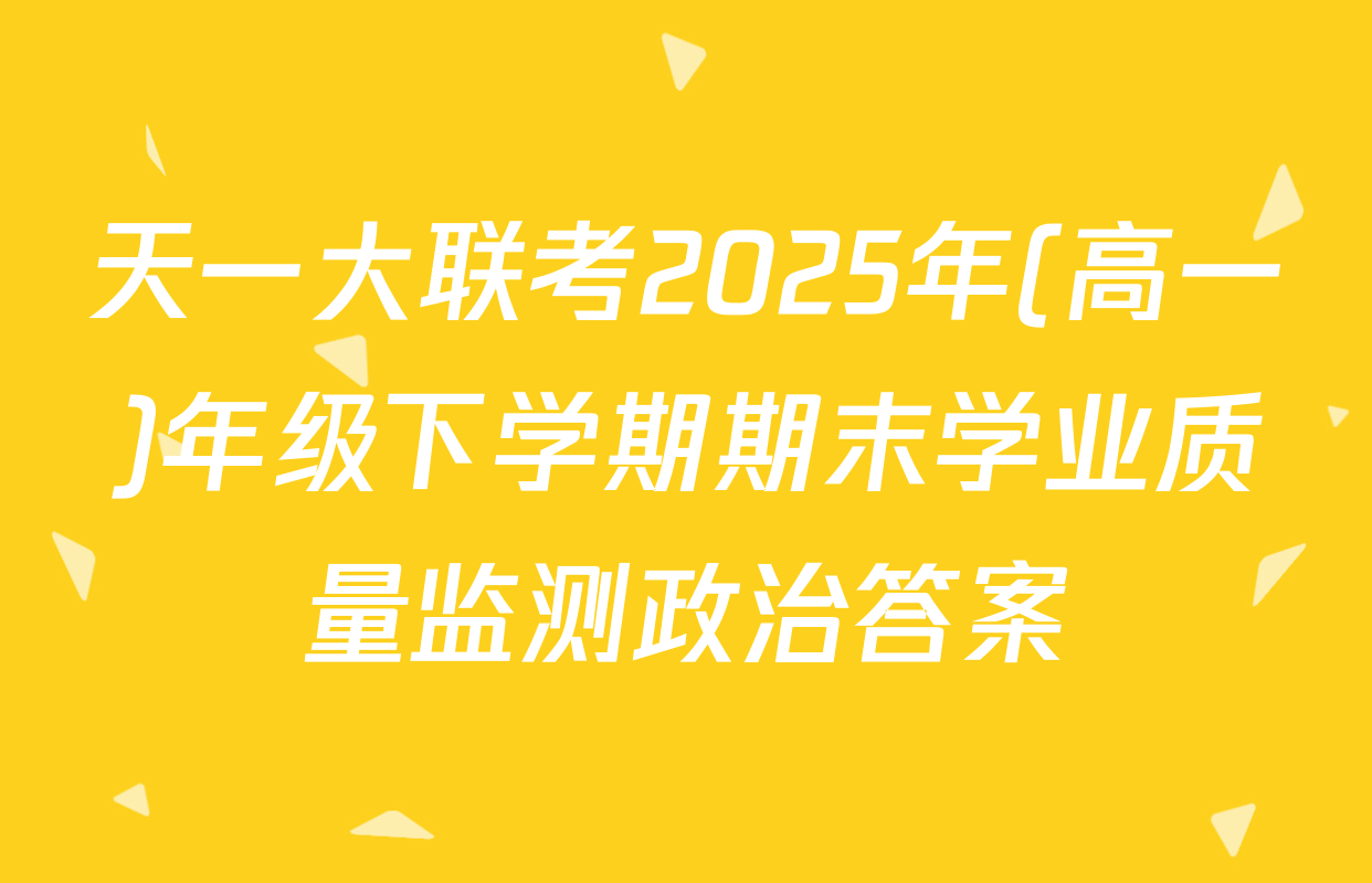 天一大联考2025年(高一)年级下学期期末学业质量监测政治答案