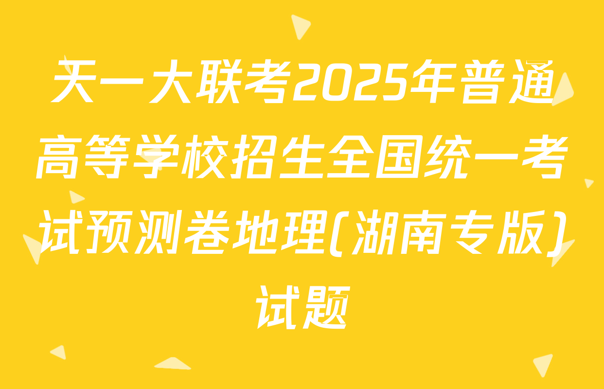 天一大联考2025年普通高等学校招生全国统一考试预测卷地理(湖南专版)试题